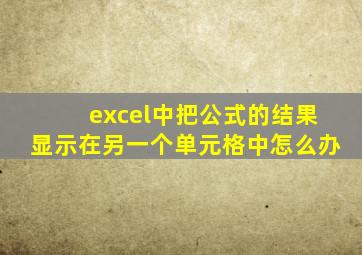 excel中把公式的结果显示在另一个单元格中怎么办