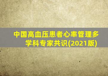 中国高血压患者心率管理多学科专家共识(2021版)