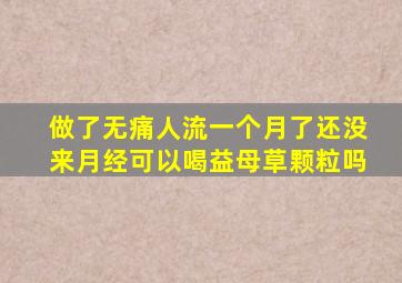 做了无痛人流一个月了还没来月经可以喝益母草颗粒吗