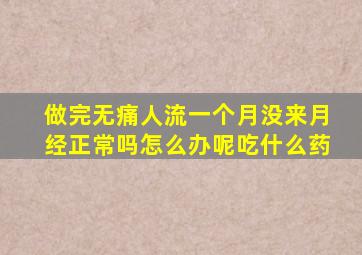 做完无痛人流一个月没来月经正常吗怎么办呢吃什么药