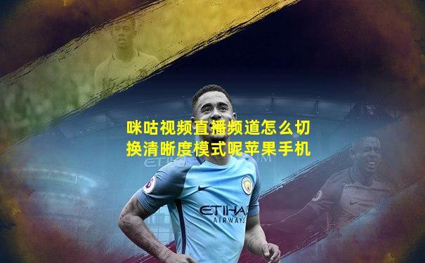咪咕视频直播频道怎么切换清晰度模式呢苹果手机