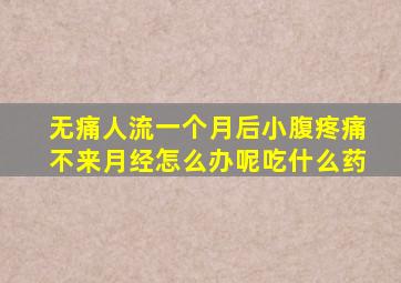 无痛人流一个月后小腹疼痛不来月经怎么办呢吃什么药