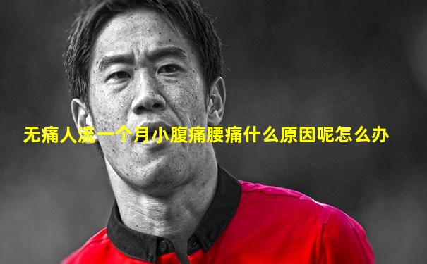 无痛人流一个月小腹痛腰痛什么原因呢怎么办