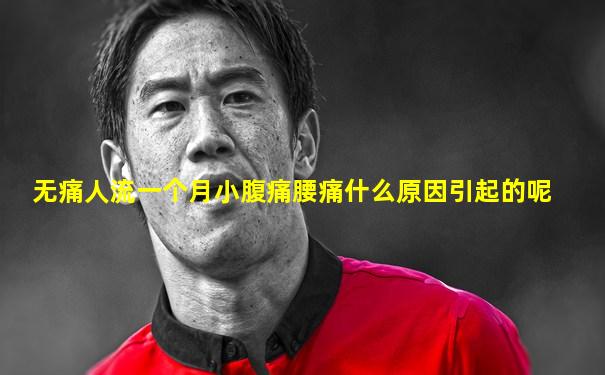 无痛人流一个月小腹痛腰痛什么原因引起的呢