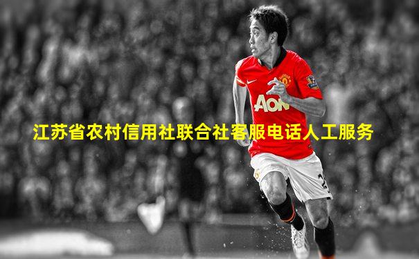 江苏省农村信用社联合社客服电话人工服务