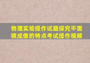 物理实验操作试题探究平面镜成像的特点考试操作视频