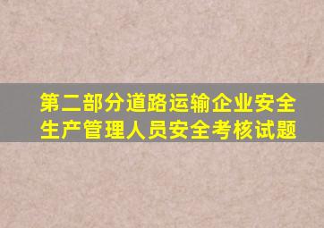 第二部分道路运输企业安全生产管理人员安全考核试题