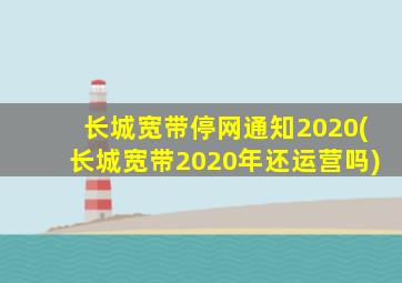 长城宽带停网通知2020(长城宽带2020年还运营吗)