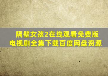 隔壁女孩2在线观看免费版电视剧全集下载百度网盘资源