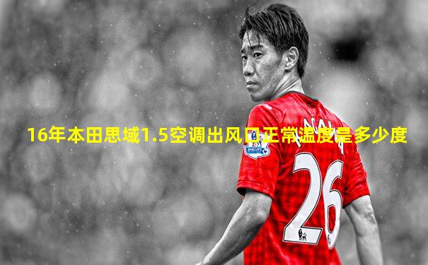 16年本田思域1.5空调出风口正常温度是多少度