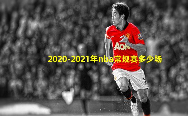 2020-2021年nba常规赛多少场