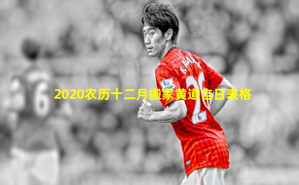 2020农历十二月搬家黄道吉日表格