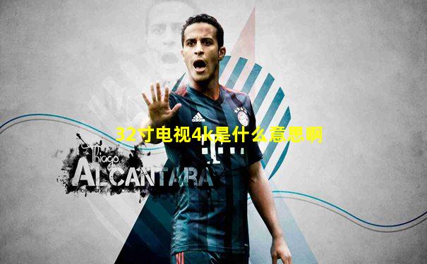 32寸电视4k是什么意思啊
