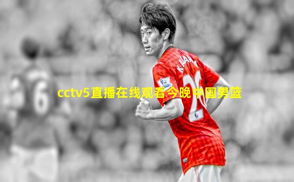 cctv5直播在线观看今晚中国男篮