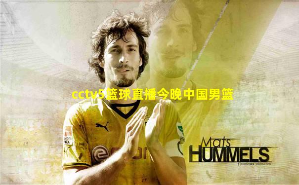 cctv5篮球直播今晚中国男篮