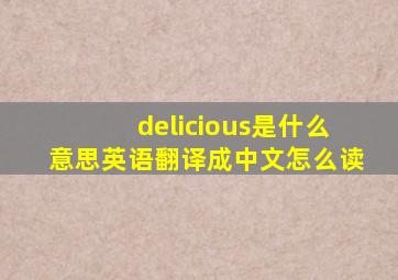delicious是什么意思英语翻译成中文怎么读
