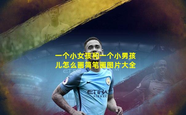 一个小女孩和一个小男孩儿怎么画简笔画图片大全