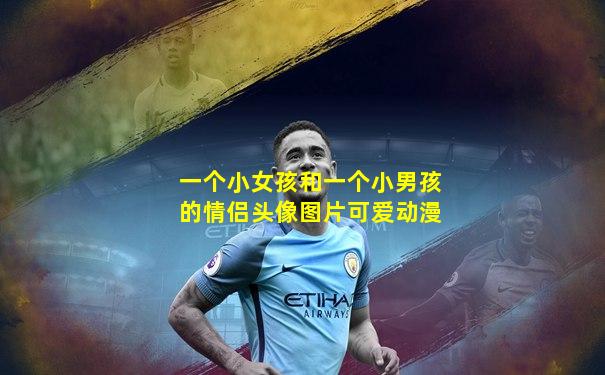 一个小女孩和一个小男孩的情侣头像图片可爱动漫
