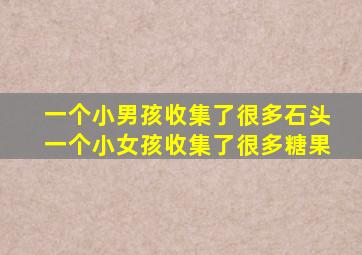 一个小男孩收集了很多石头一个小女孩收集了很多糖果