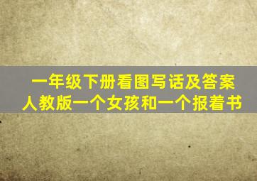 一年级下册看图写话及答案人教版一个女孩和一个报着书