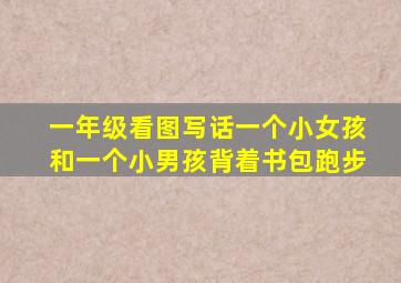 一年级看图写话一个小女孩和一个小男孩背着书包跑步
