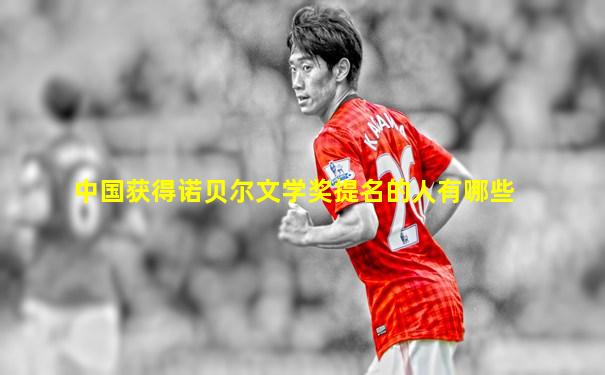 中国获得诺贝尔文学奖提名的人有哪些