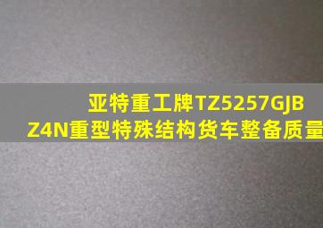 亚特重工牌TZ5257GJBZ4N重型特殊结构货车整备质量