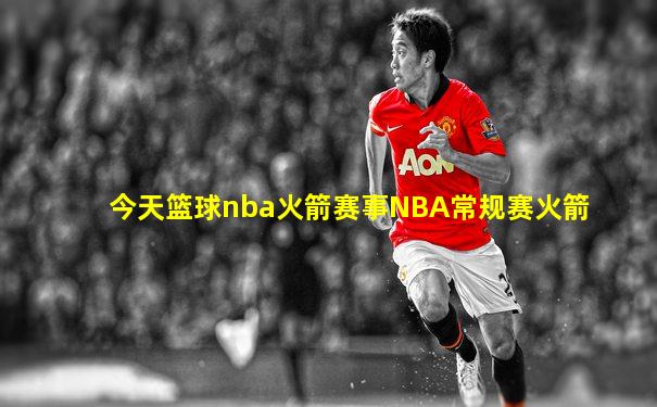 今天篮球nba火箭赛事NBA常规赛火箭