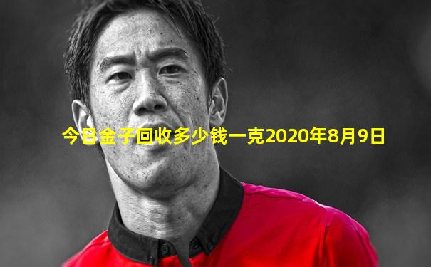 今日金子回收多少钱一克2020年8月9日