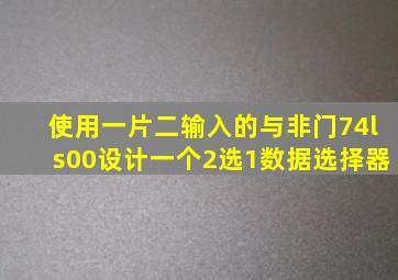 使用一片二输入的与非门74ls00设计一个2选1数据选择器