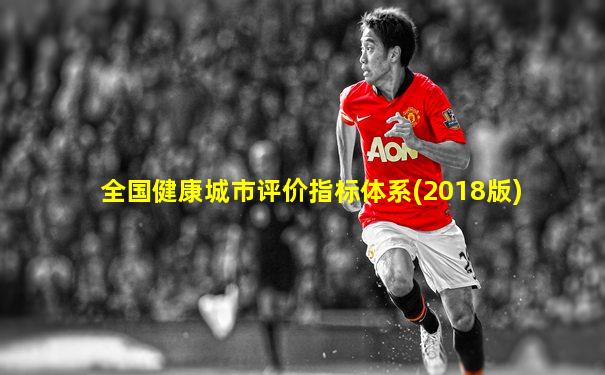 全国健康城市评价指标体系(2018版)