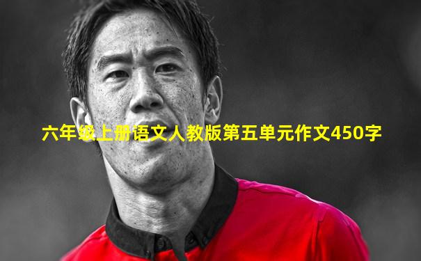 六年级上册语文人教版第五单元作文450字