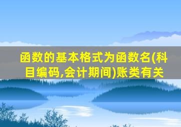 函数的基本格式为函数名(科目编码,会计期间)账类有关