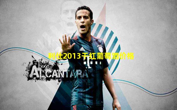 利仕2013干红葡萄酒价格