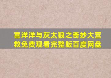 喜洋洋与灰太狼之奇妙大营救免费观看完整版百度网盘