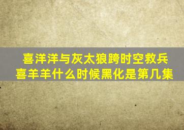 喜洋洋与灰太狼跨时空救兵喜羊羊什么时候黑化是第几集