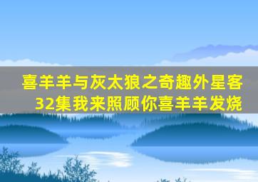 喜羊羊与灰太狼之奇趣外星客32集我来照顾你喜羊羊发烧
