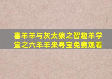 喜羊羊与灰太狼之智趣羊学堂之六羊羊来寻宝免费观看