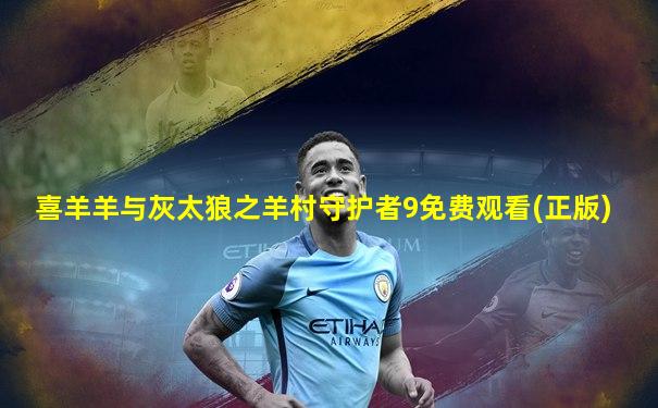 喜羊羊与灰太狼之羊村守护者9免费观看(正版)