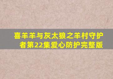 喜羊羊与灰太狼之羊村守护者第22集爱心防护完整版