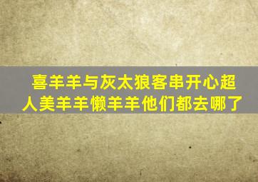 喜羊羊与灰太狼客串开心超人美羊羊懒羊羊他们都去哪了