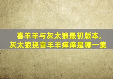 喜羊羊与灰太狼最初版本,灰太狼挠喜羊羊痒痒是哪一集