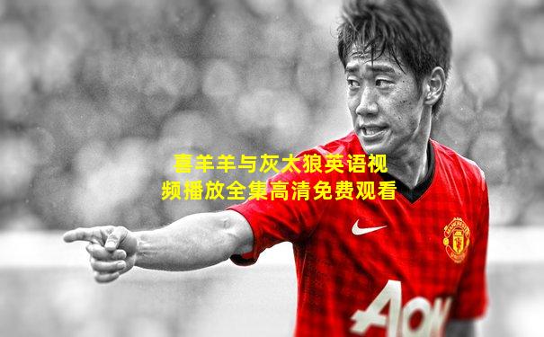 喜羊羊与灰太狼英语视频播放全集高清免费观看