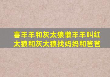 喜羊羊和灰太狼懒羊羊叫红太狼和灰太狼找妈妈和爸爸