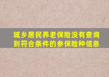 城乡居民养老保险没有查询到符合条件的参保险种信息
