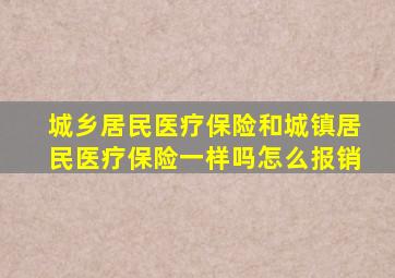 城乡居民医疗保险和城镇居民医疗保险一样吗怎么报销