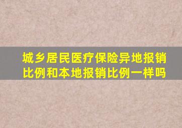 城乡居民医疗保险异地报销比例和本地报销比例一样吗