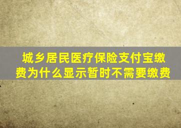 城乡居民医疗保险支付宝缴费为什么显示暂时不需要缴费