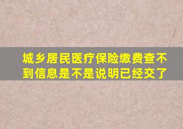 城乡居民医疗保险缴费查不到信息是不是说明已经交了