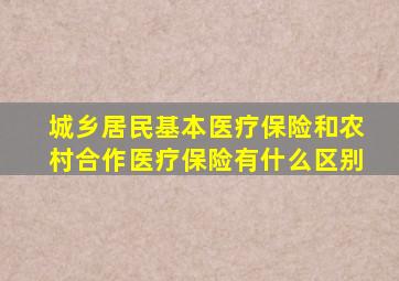 城乡居民基本医疗保险和农村合作医疗保险有什么区别
